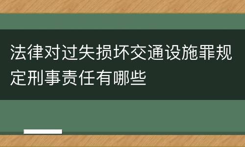 法律对过失损坏交通设施罪规定刑事责任有哪些