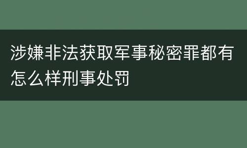 涉嫌非法获取军事秘密罪都有怎么样刑事处罚