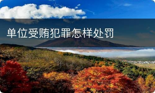 单位受贿犯罪怎样处罚