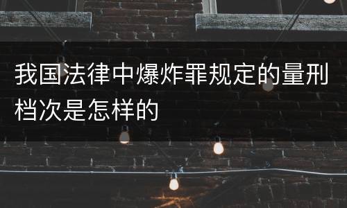 我国法律中爆炸罪规定的量刑档次是怎样的