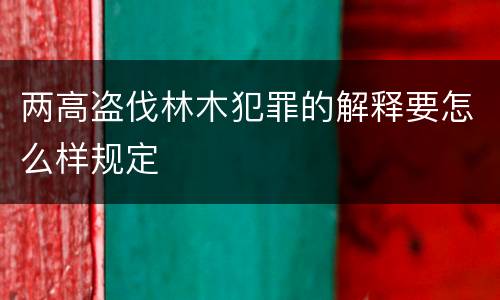 两高盗伐林木犯罪的解释要怎么样规定