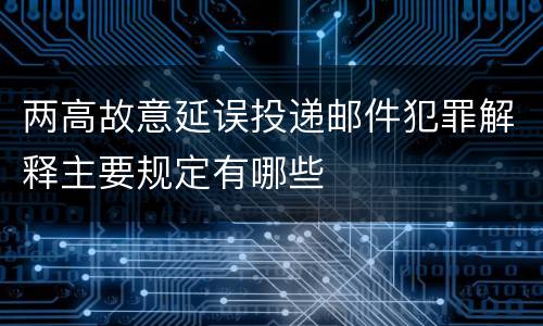 两高故意延误投递邮件犯罪解释主要规定有哪些