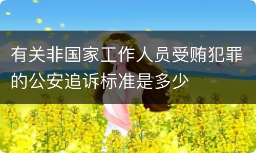 有关非国家工作人员受贿犯罪的公安追诉标准是多少