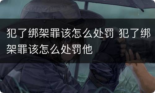 犯了绑架罪该怎么处罚 犯了绑架罪该怎么处罚他