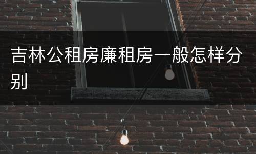 吉林公租房廉租房一般怎样分别