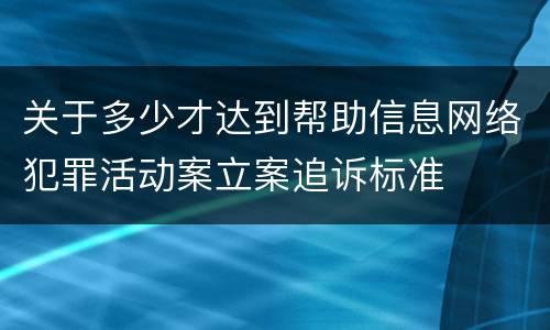关于多少才达到帮助信息网络犯罪活动案立案追诉标准