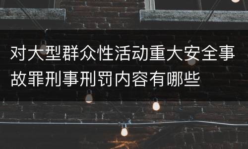 对大型群众性活动重大安全事故罪刑事刑罚内容有哪些