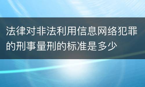 法律对非法利用信息网络犯罪的刑事量刑的标准是多少