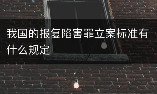 我国的报复陷害罪立案标准有什么规定