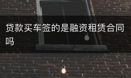 贷款买车签的是融资租赁合同吗