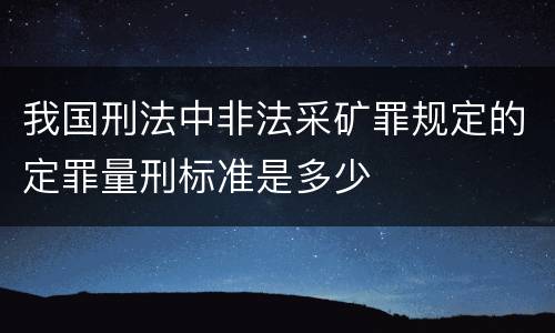 我国刑法中非法采矿罪规定的定罪量刑标准是多少