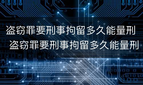 盗窃罪要刑事拘留多久能量刑 盗窃罪要刑事拘留多久能量刑成功