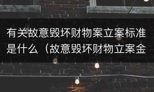 有关故意毁坏财物案立案标准是什么（故意毁坏财物立案金额）