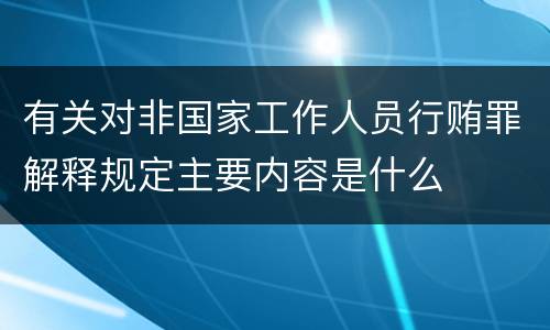 有关对非国家工作人员行贿罪解释规定主要内容是什么