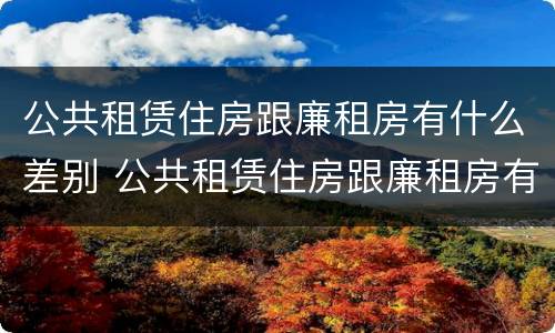 公共租赁住房跟廉租房有什么差别 公共租赁住房跟廉租房有什么差别吗
