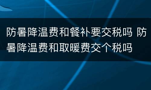 防暑降温费和餐补要交税吗 防暑降温费和取暖费交个税吗