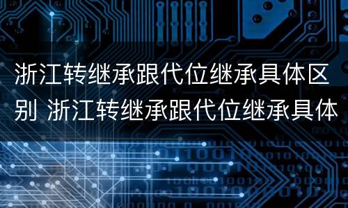 浙江转继承跟代位继承具体区别 浙江转继承跟代位继承具体区别在哪