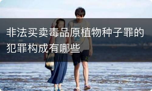 非法买卖毒品原植物种子罪的犯罪构成有哪些