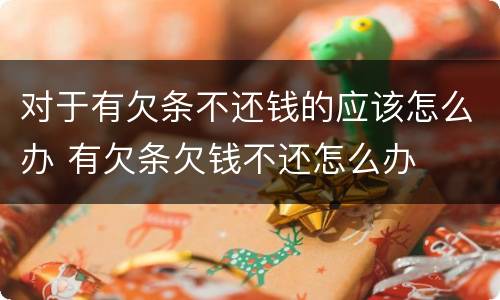 对于有欠条不还钱的应该怎么办 有欠条欠钱不还怎么办