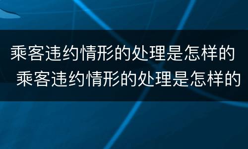 乘客违约情形的处理是怎样的 乘客违约情形的处理是怎样的方式