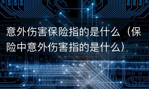 意外伤害保险指的是什么（保险中意外伤害指的是什么）