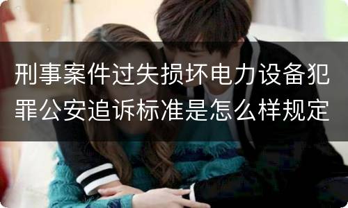 刑事案件过失损坏电力设备犯罪公安追诉标准是怎么样规定