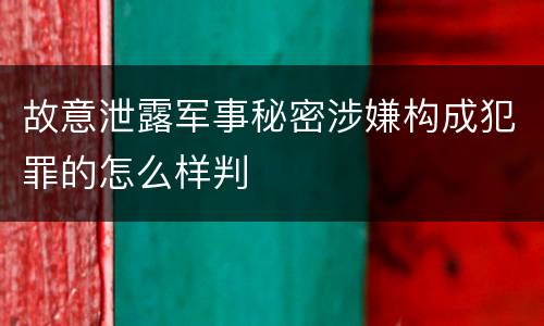 故意泄露军事秘密涉嫌构成犯罪的怎么样判