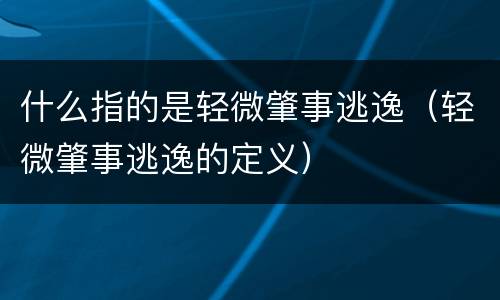 什么指的是轻微肇事逃逸（轻微肇事逃逸的定义）