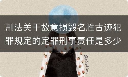 刑法关于故意损毁名胜古迹犯罪规定的定罪刑事责任是多少