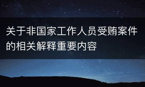 关于非国家工作人员受贿案件的相关解释重要内容
