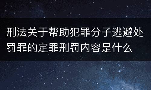 刑法关于帮助犯罪分子逃避处罚罪的定罪刑罚内容是什么