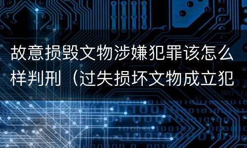 故意损毁文物涉嫌犯罪该怎么样判刑（过失损坏文物成立犯罪吗）