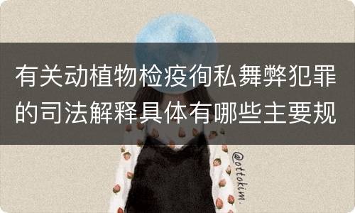 有关动植物检疫徇私舞弊犯罪的司法解释具体有哪些主要规定