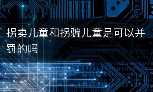 拐卖儿童和拐骗儿童是可以并罚的吗