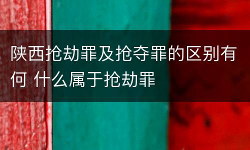 陕西抢劫罪及抢夺罪的区别有何 什么属于抢劫罪