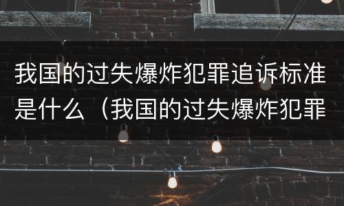 我国的过失爆炸犯罪追诉标准是什么（我国的过失爆炸犯罪追诉标准是什么）