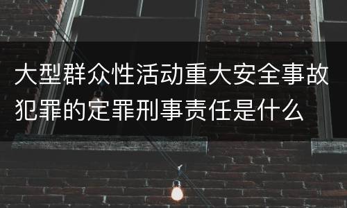 大型群众性活动重大安全事故犯罪的定罪刑事责任是什么