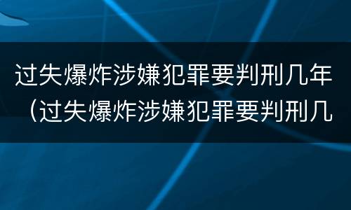 过失爆炸涉嫌犯罪要判刑几年（过失爆炸涉嫌犯罪要判刑几年以上）