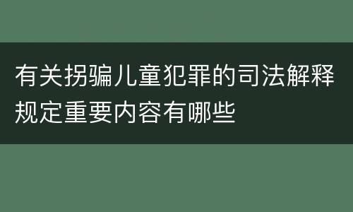 有关拐骗儿童犯罪的司法解释规定重要内容有哪些