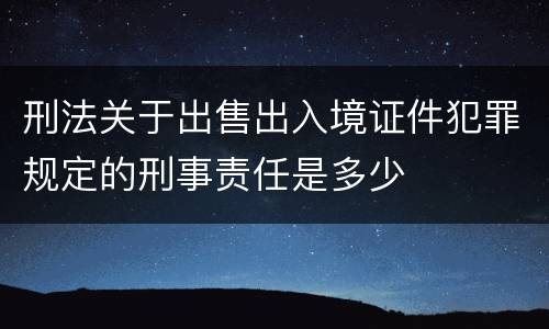 刑法关于出售出入境证件犯罪规定的刑事责任是多少