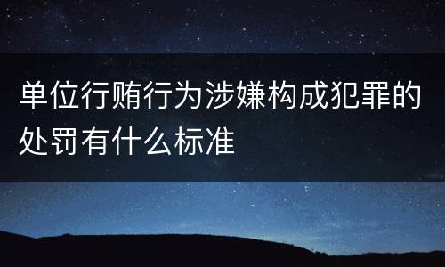 单位行贿行为涉嫌构成犯罪的处罚有什么标准