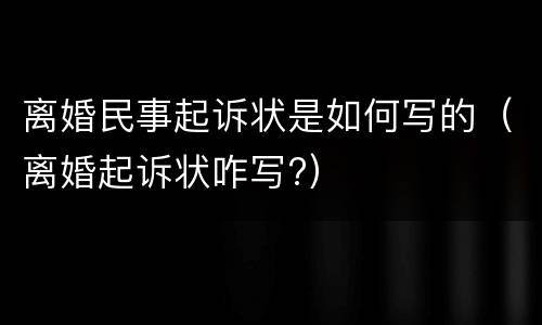 离婚民事起诉状是如何写的（离婚起诉状咋写?）