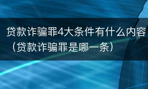 贷款诈骗罪4大条件有什么内容（贷款诈骗罪是哪一条）