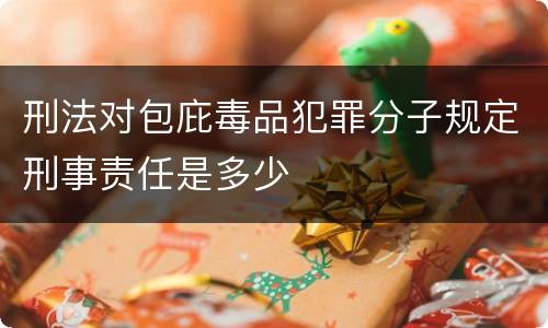 刑法对包庇毒品犯罪分子规定刑事责任是多少