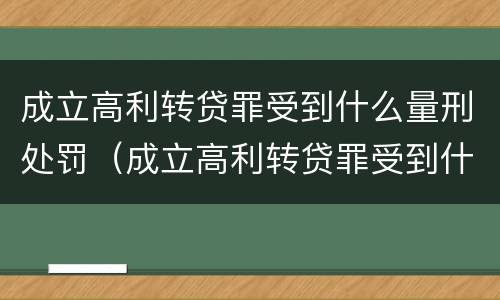 成立高利转贷罪受到什么量刑处罚（成立高利转贷罪受到什么量刑处罚）