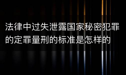 法律中过失泄露国家秘密犯罪的定罪量刑的标准是怎样的