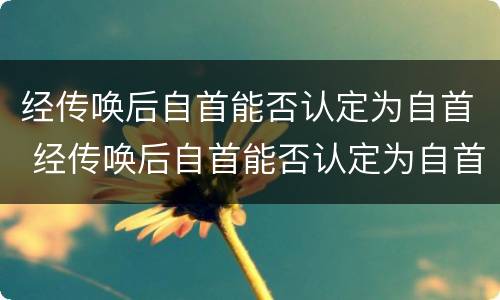 经传唤后自首能否认定为自首 经传唤后自首能否认定为自首行为