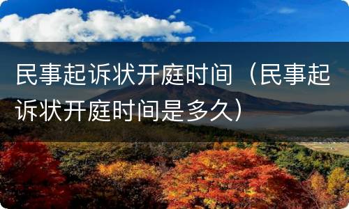 民事起诉状开庭时间（民事起诉状开庭时间是多久）