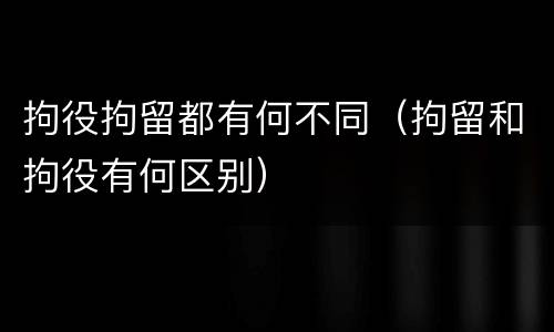 拘役拘留都有何不同（拘留和拘役有何区别）