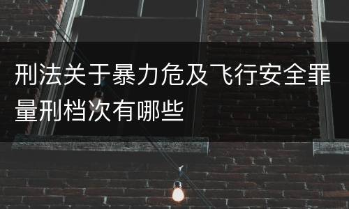 刑法关于暴力危及飞行安全罪量刑档次有哪些
